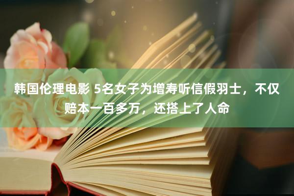 韩国伦理电影 5名女子为增寿听信假羽士，不仅赔本一百多万，还搭上了人命