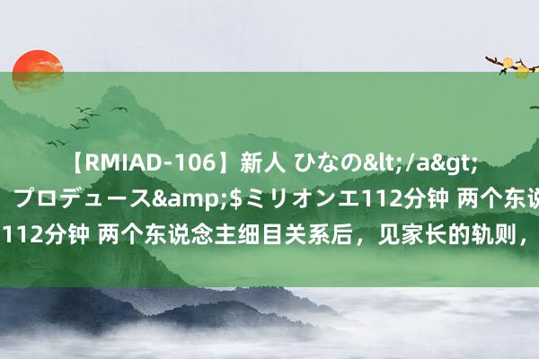 【RMIAD-106】新人 ひなの</a>2008-06-04ケイ・エム・プロデュース&$ミリオンエ112分钟 两个东说念主细目关系后，见家长的轨则，你知说念吗？